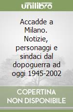 Accadde a Milano. Notizie, personaggi e sindaci dal dopoguerra ad oggi 1945-2002 libro