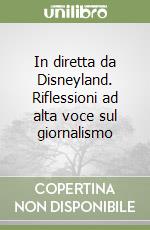 In diretta da Disneyland. Riflessioni ad alta voce sul giornalismo libro