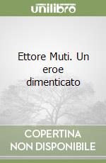 Ettore Muti. Un eroe dimenticato libro