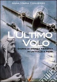 L'ultimo volo. Giorni di eroica fierezza in un'Italia a pezzi libro