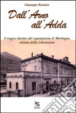 Dall'Arno all'Adda. Il tragico destino del capostazione di Morbegno, vittima della Liberazione libro