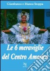 Le sei meraviglie del Centro America libro di Stoppa Gianfranco Stoppa Bianca