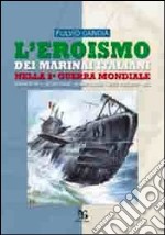 L'eroismo dei marinai italiani nella seconda guerra mondiale. Sommergibili, siluri umani, uomini gamma, mezzi d'assalto, mas libro