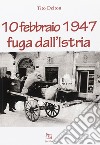 10 febbraio 1947. Fuga dall'Istria libro di Delton Tito