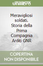 Meravigliosi soldati. Storia della Prima Compagnia Arditi GNR libro