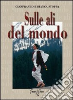 Sulle ali del mondo. Ediz. illustrata libro