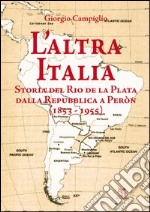 L'altra Italia. Storia del Rio de la Plata dalla Repubblica a Peròn (1853-1955) libro