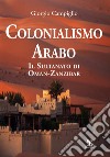 Colonialismo arabo. Il sultanato di Oman-Zanzibar libro