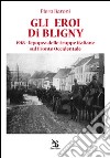 Gli eroi di Bligny. 1918, l'epopea delle truppe italiane sul fronte occidentale libro di Baroni Piero