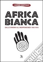 Africa bianca. Dalle origini all'indipendenza 1652-1910 libro