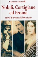 Nobili, cortigiane ed eroine. Storie di donne dell'Ottocento libro