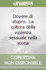 Dovere di stupro. La cultura della violenza sessuale nella storia libro