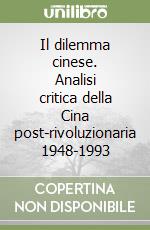 Il dilemma cinese. Analisi critica della Cina post-rivoluzionaria 1948-1993 libro