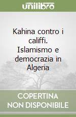 Kahina contro i califfi. Islamismo e democrazia in Algeria libro