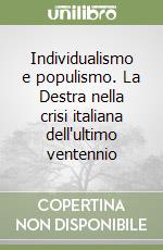 Individualismo e populismo. La Destra nella crisi italiana dell'ultimo ventennio libro