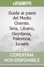 Guida ai paesi del Medio Oriente. Siria, Libano, Giordania, Palestina, Israele libro