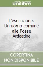 L'esecuzione. Un uomo comune alle Fosse Ardeatine