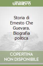 Storia di Ernesto Che Guevara. Biografia politica libro