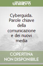 Cyberguida. Parole chiave della comunicazione e dei nuovi media libro