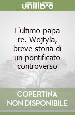 L'ultimo papa re. Wojtyla, breve storia di un pontificato controverso libro