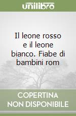 Il leone rosso e il leone bianco. Fiabe di bambini rom