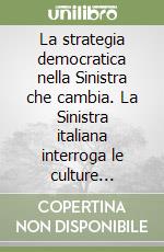 La strategia democratica nella Sinistra che cambia. La Sinistra italiana interroga le culture critiche libro