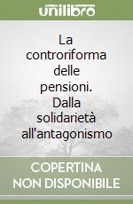 La controriforma delle pensioni. Dalla solidarietà all'antagonismo libro