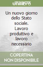 Un nuovo giorno dello Stato sociale. Lavoro produttivo e lavoro necessario libro