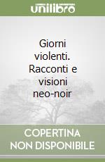 Giorni violenti. Racconti e visioni neo-noir