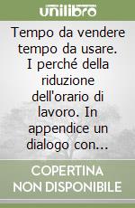 Tempo da vendere tempo da usare. I perché della riduzione dell'orario di lavoro. In appendice un dialogo con Claudio Napoleoni libro