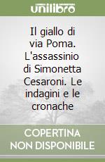 Il giallo di via Poma. L'assassinio di Simonetta Cesaroni. Le indagini e le cronache libro