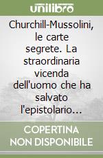 Churchill-Mussolini, le carte segrete. La straordinaria vicenda dell'uomo che ha salvato l'epistolario più scottante del XX secolo libro