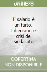 Il salario è un furto. Liberismo e crisi del sindacato libro