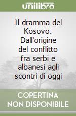 Il dramma del Kosovo. Dall'origine del conflitto fra serbi e albanesi agli scontri di oggi libro