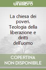 La chiesa dei poveri. Teologia della liberazione e diritti dell'uomo