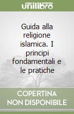 Guida alla religione islamica. I principi fondamentali e le pratiche