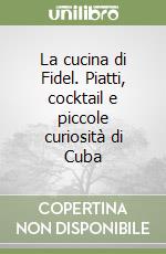 La cucina di Fidel. Piatti, cocktail e piccole curiosità di Cuba libro