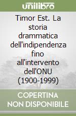 Timor Est. La storia drammatica dell'indipendenza fino all'intervento dell'ONU (1900-1999)