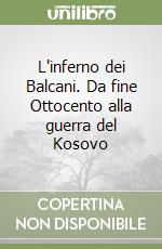 L'inferno dei Balcani. Da fine Ottocento alla guerra del Kosovo libro