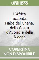 L'Africa racconta. Fiabe del Ghana, della Costa d'Avorio e della Nigeria libro