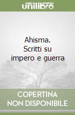 Ahisma. Scritti su impero e guerra libro