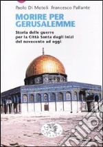 Morire per Gerusalemme. Storia delle guerre per la Città Santa dagli inizi del Novecento ad oggi libro