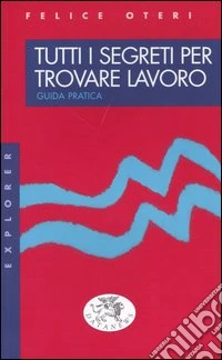 Tutti i segreti per trovare lavoro. Guida pratica libro