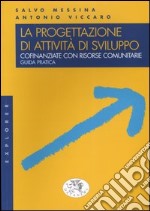 La progettazione di attività di sviluppo cofinanziate con risorse comunitarie. Guida pratica libro