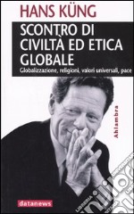 Scontro di civiltà ed etica globale. Globalizzazione, religioni, valori universali, pace libro