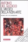 Il museo della non arte. Sul destino dell'arte contemporanea libro