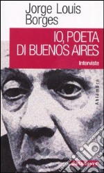 Io, poeta di Buenos Aires. Interviste libro