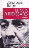 Io, poeta di Buenos Aires. Interviste libro