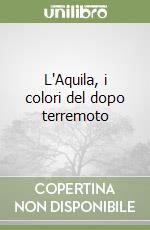 L'Aquila, i colori del dopo terremoto libro