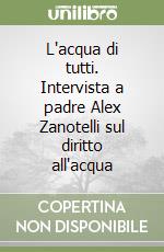 L'acqua di tutti. Intervista a padre Alex Zanotelli sul diritto all'acqua libro